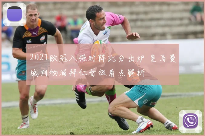 2021欧冠八强对阵比分出炉 皇马曼城利物浦拜仁晋级看点解析