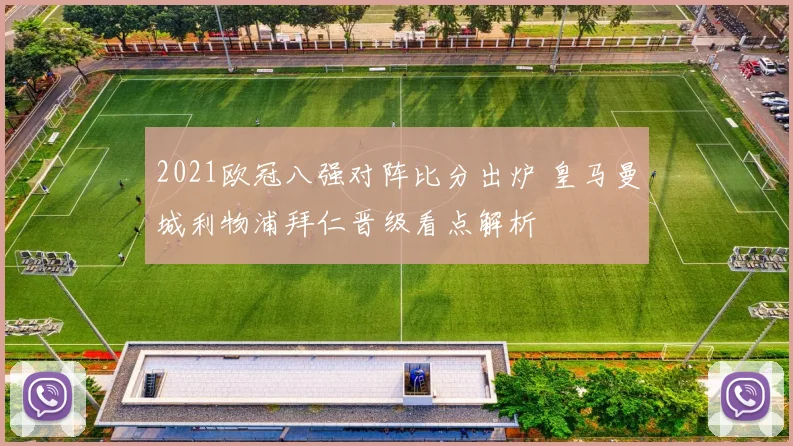 2021欧冠八强对阵比分出炉 皇马曼城利物浦拜仁晋级看点解析