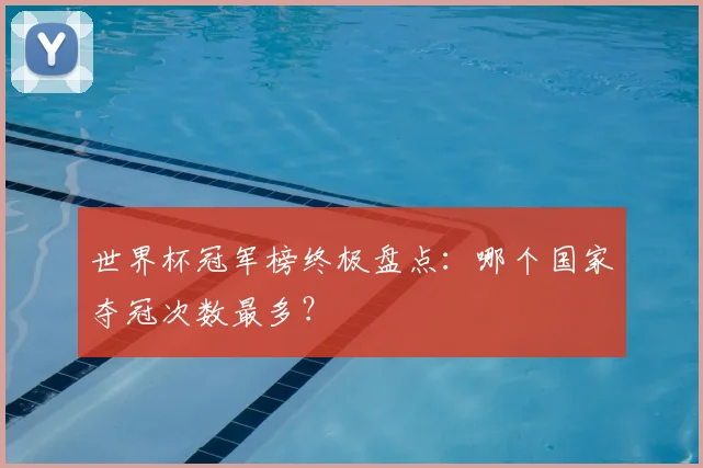 世界杯冠军榜终极盘点：哪个国家夺冠次数最多？