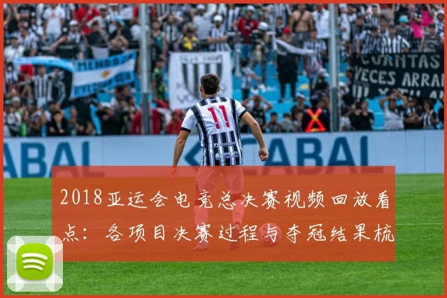 2018亚运会电竞总决赛视频回放看点：各项目决赛过程与夺冠结果梳理