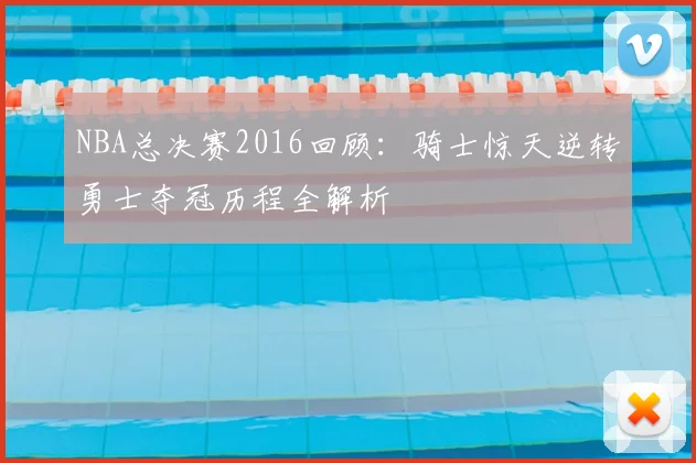NBA总决赛2016回顾：骑士惊天逆转勇士夺冠历程全解析