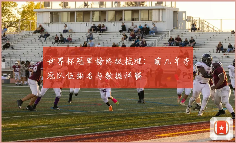 世界杯冠军榜终极梳理：前几年夺冠队伍排名与数据详解