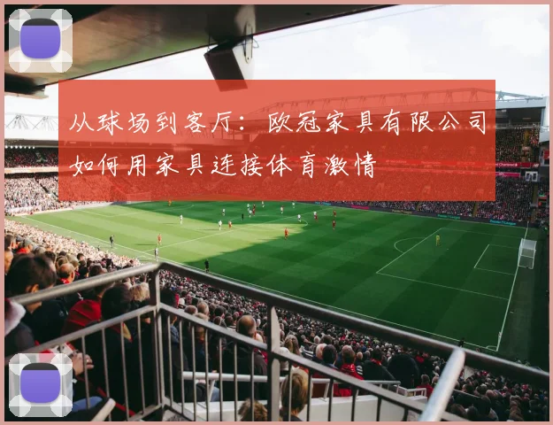 从球场到客厅：欧冠家具有限公司如何用家具连接体育激情