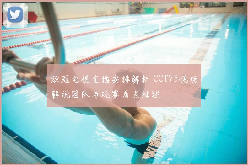 欧冠电视直播安排解析 CCTV5现场解说团队与观赛看点综述