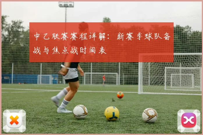 中乙联赛赛程详解：新赛季球队备战与焦点战时间表