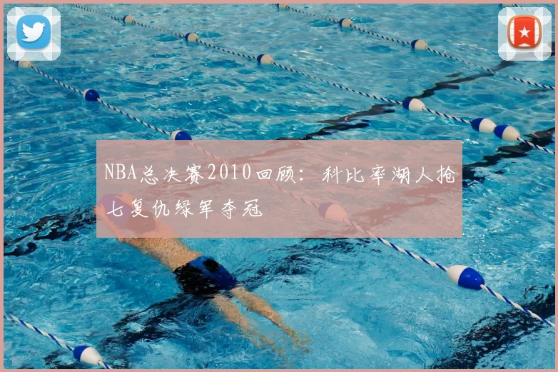 NBA总决赛2010回顾：科比率湖人抢七复仇绿军夺冠