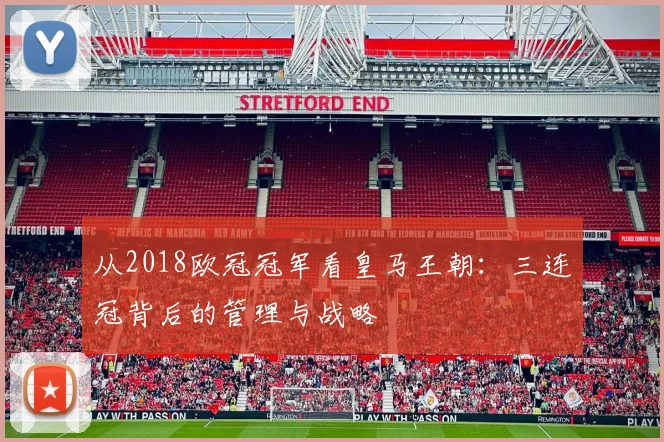 从2018欧冠冠军看皇马王朝：三连冠背后的管理与战略