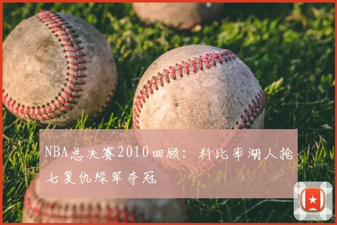 NBA总决赛2010回顾：科比率湖人抢七复仇绿军夺冠